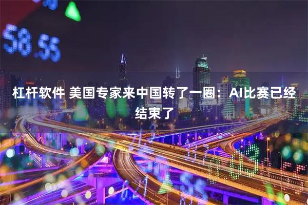 杠杆软件 美国专家来中国转了一圈：AI比赛已经结束了