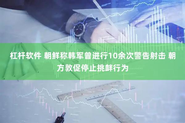 杠杆软件 朝鲜称韩军曾进行10余次警告射击 朝方敦促停止挑衅行为