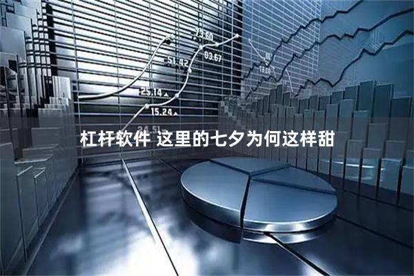 杠杆软件 这里的七夕为何这样甜