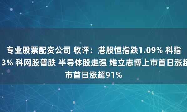 专业股票配资公司 收评：港股恒指跌1.09% 科指跌1.13% 科网股普跌 半导体股走强 维立志博上市首日涨超91%
