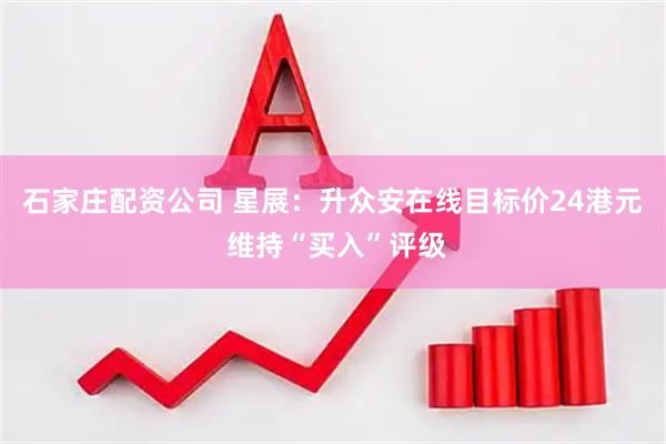 石家庄配资公司 星展：升众安在线目标价24港元 维持“买入”评级