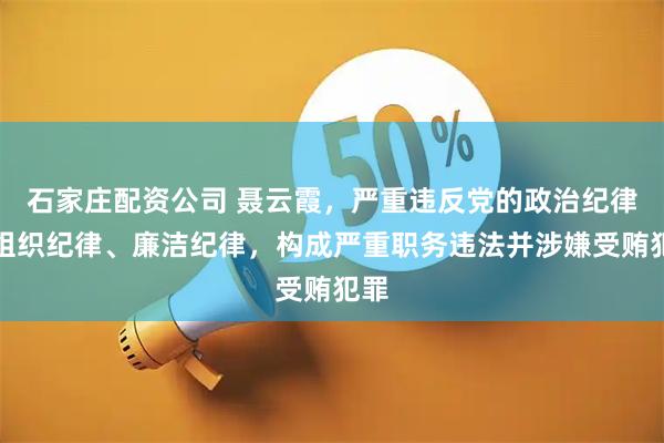 石家庄配资公司 聂云霞，严重违反党的政治纪律、组织纪律、廉洁纪律，构成严重职务违法并涉嫌受贿犯罪