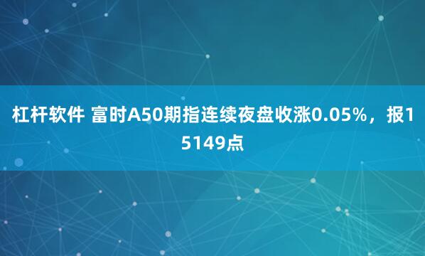 杠杆软件 富时A50期指连续夜盘收涨0.05%，报15149点
