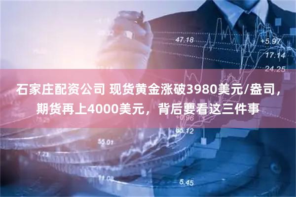 石家庄配资公司 现货黄金涨破3980美元/盎司，期货再上4000美元，背后要看这三件事