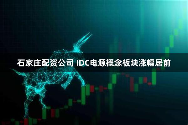 石家庄配资公司 IDC电源概念板块涨幅居前