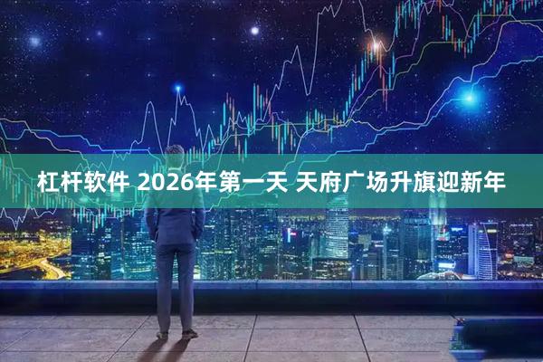 杠杆软件 2026年第一天 天府广场升旗迎新年