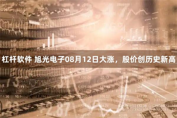 杠杆软件 旭光电子08月12日大涨，股价创历史新高