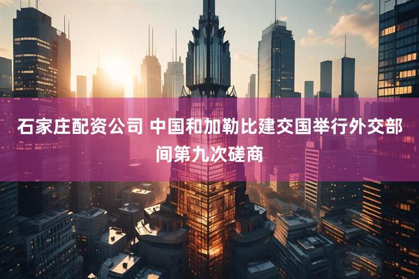 石家庄配资公司 中国和加勒比建交国举行外交部间第九次磋商