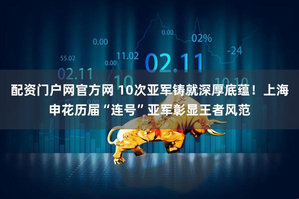 配资门户网官方网 10次亚军铸就深厚底蕴！上海申花历届“连号”亚军彰显王者风范